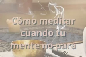 Cómo meditar cuando tu mente no para